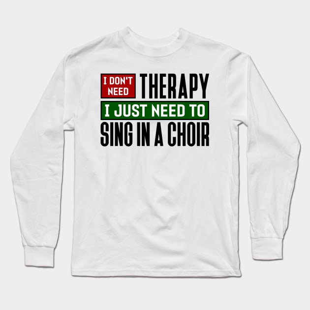 I don't need therapy, I just need to sing in a choir Long Sleeve T-Shirt by colorsplash